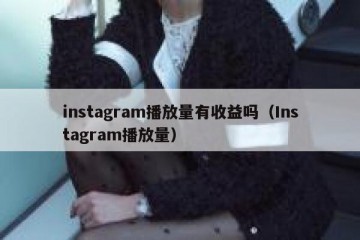 instagram播放量有收益吗（Instagram播放量）