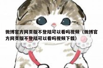 微博官方网页版不登陆可以看吗视频（微博官方网页版不登陆可以看吗视频下载）