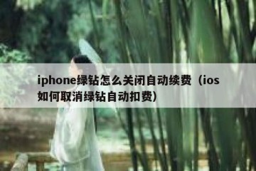 iphone绿钻怎么关闭自动续费（ios如何取消绿钻自动扣费）