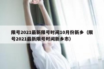 限号2021最新限号时间10月份新乡（限号2021最新限号时间新乡市）