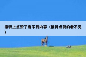 推特上点赞了看不到内容（推特点赞的看不见）