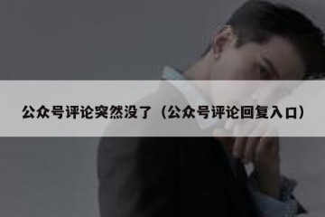 公众号评论突然没了（公众号评论回复入口）