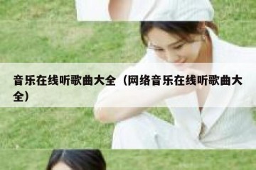 音乐在线听歌曲大全（网络音乐在线听歌曲大全）
