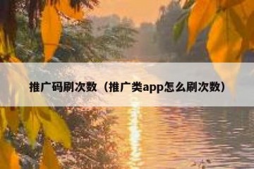 推广码刷次数（推广类app怎么刷次数）