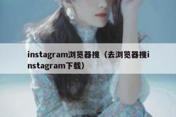 instagram浏览器搜（去浏览器搜instagram下载）