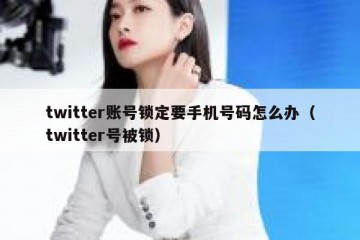 twitter账号锁定要手机号码怎么办（twitter号被锁）