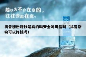 抖音涨粉赚钱是真的吗安全吗可信吗（抖音涨粉可以挣钱吗）