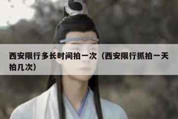 西安限行多长时间拍一次（西安限行抓拍一天拍几次）