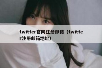 twitter官网注册邮箱（twitter注册邮箱地址）