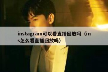 instagram可以看直播回放吗（ins怎么看直播回放吗）