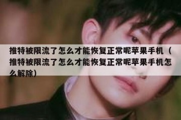 推特被限流了怎么才能恢复正常呢苹果手机（推特被限流了怎么才能恢复正常呢苹果手机怎么解除）