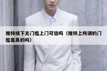 推特线下无门槛上门可信吗（推特上所谓的门槛是真的吗）