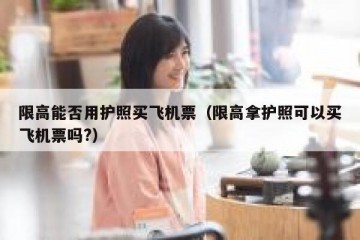 限高能否用护照买飞机票（限高拿护照可以买飞机票吗?）