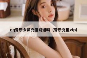 qq音乐会员充值能退吗（音乐充值vip）