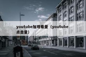 youtube加观看量（youtube 点击量）