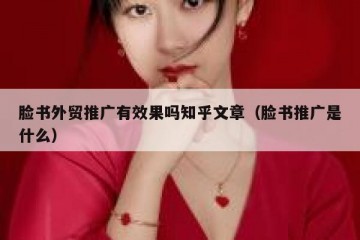 脸书外贸推广有效果吗知乎文章（脸书推广是什么）