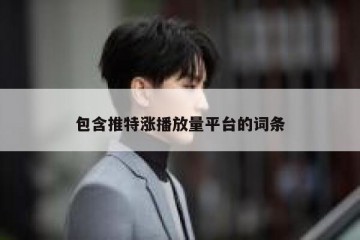 包含推特涨播放量平台的词条