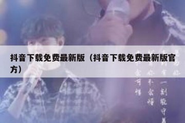 抖音下载免费最新版（抖音下载免费最新版官方）