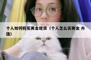 个人如何购买黄金现货（个人怎么买黄金 升值）