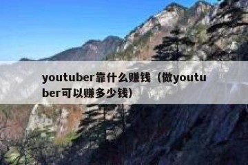 youtuber靠什么赚钱（做youtuber可以赚多少钱）