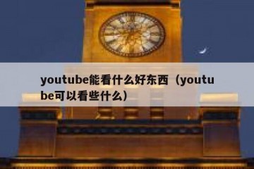 youtube能看什么好东西（youtube可以看些什么）