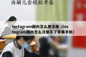 instagram国内怎么用注册（instagram国内怎么注册不了苹果手机）