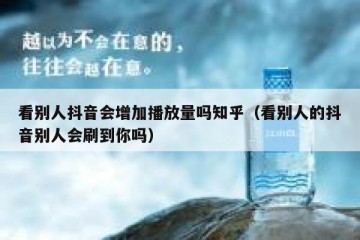 看别人抖音会增加播放量吗知乎（看别人的抖音别人会刷到你吗）