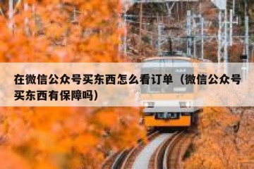 在微信公众号买东西怎么看订单（微信公众号买东西有保障吗）