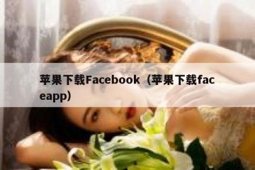 苹果下载Facebook（苹果下载faceapp）