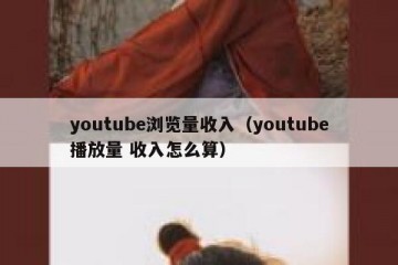 youtube浏览量收入（youtube播放量 收入怎么算）