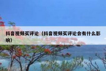 抖音视频买评论（抖音视频买评论会有什么影响）