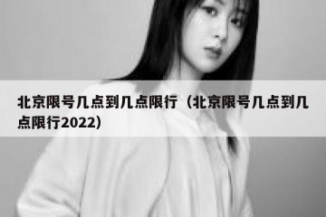 北京限号几点到几点限行（北京限号几点到几点限行2022）