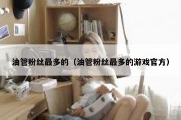 油管粉丝最多的（油管粉丝最多的游戏官方）