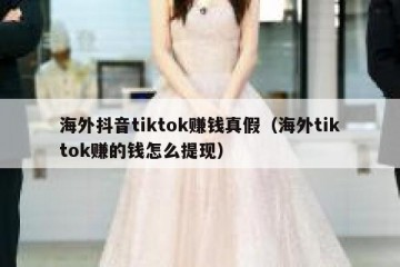 海外抖音tiktok赚钱真假（海外tiktok赚的钱怎么提现）