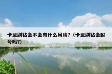 卡盟刷钻会不会有什么风险?（卡盟刷钻会封号吗?）
