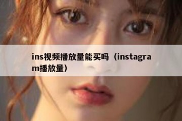 ins视频播放量能买吗（instagram播放量）