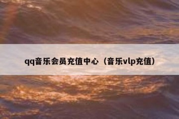 qq音乐会员充值中心（音乐vlp充值）