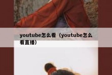 youtube怎么看（youtube怎么看直播）