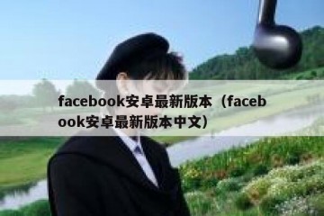 facebook安卓最新版本（facebook安卓最新版本中文）