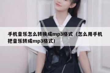 手机音乐怎么转换成mp3格式（怎么用手机把音乐转成mp3格式）