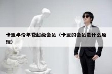 卡盟半价年费超级会员（卡盟的会员是什么原理）