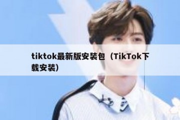 tiktok最新版安装包（TikTok下载安装）