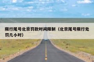 限行尾号北京罚款时间限制（北京尾号限行处罚几小时）