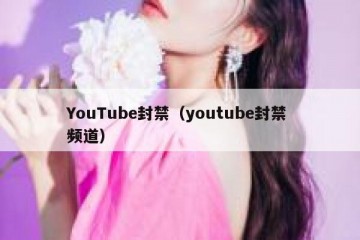 YouTube封禁（youtube封禁 频道）