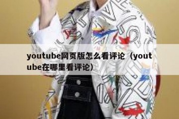 youtube网页版怎么看评论（youtube在哪里看评论）