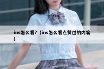ins怎么看?（ins怎么看点赞过的内容）