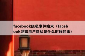 facebook隐私事件始末（facebook泄露用户隐私是什么时候的事）