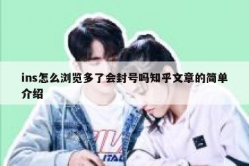 ins怎么浏览多了会封号吗知乎文章的简单介绍