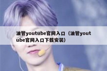 油管youtube官网入口（油管youtube官网入口下载安装）