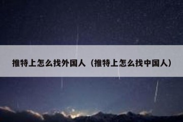 推特上怎么找外国人（推特上怎么找中国人）